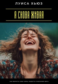 Я снова живая. Как вернуть себе силы, радость и желание жить
