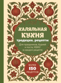 Халяльная кухня. Традиции, рецепты: для праздников, будней и поста, КБЖУ в каждом рецепте