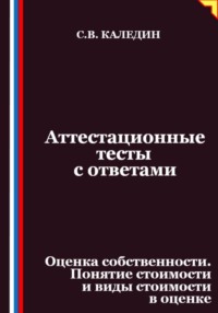Аттестационные тесты с ответами. Оценка собственности. Понятие стоимости и виды стоимости в оценке
