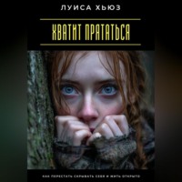 Хватит прятаться. Как перестать скрывать себя и жить открыто