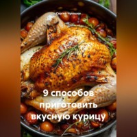 9 способов приготовить вкусную курицу.
