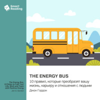 The Energy Bus. 10 правил, которые преобразят вашу жизнь, карьеру и отношения с людьми. Джон Гордон. Саммари