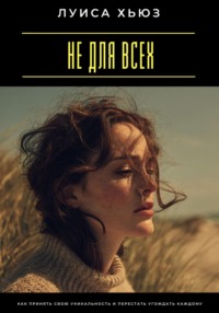 Не для всех. Как принять свою уникальность и перестать угождать каждому