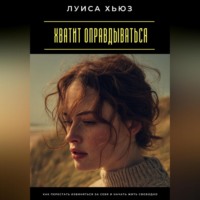 Хватит оправдываться. Как перестать извиняться за себя и начать жить свободно