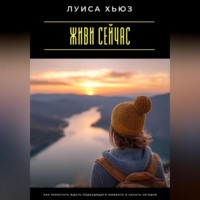 Живи сейчас. Как перестать ждать подходящего момента и начать сегодня