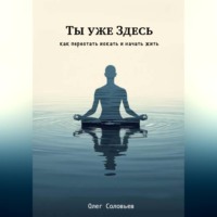 Ты уже Здесь. Как перестать искать и начать жить