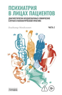 Психиатрия в лицах пациентов. Диагностически неоднозначные клинические случаи в психиатрической практике. Часть 2