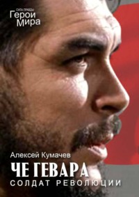 Че Гевара – солдат революции. Сила Правды. Герои Мира