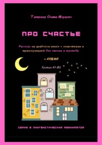 Про счастье. Рассказ на арабском языке с огласовками и транскрипцией для чтения и перевода + аудио. Уровни А1-В2. Серия © Лингвистический Реаниматор