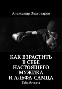 Как взрастить в себе настоящего мужика и альфа-самца. Гайд брутала