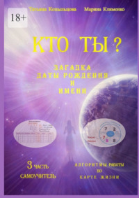 Кто Ты? Загадка Даты Рождения и Имени. 3 часть. Алгоритмы работы по Карте Жизни. Самоучитель