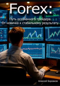 Forex: Путь осознанного трейдера. От новичка к стабильному результату