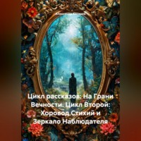 Цикл рассказов: На Грани Вечности. Цикл Второй: Хоровод Стихий и Зеркало Наблюдателя