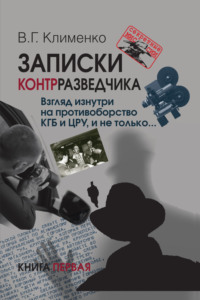 Записки контрразведчика. Взгляд изнутри на противоборство КГБ и ЦРУ, и не только… Книга 1
