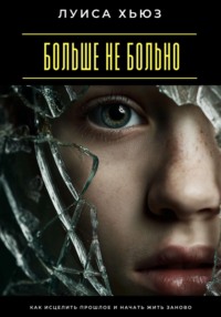 Больше не больно. Как исцелить прошлое и начать жить заново