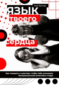 Язык твоего сердца. Как говорить о чувствах, чтобы тебя услышали. Эмоциональный интеллект в паре