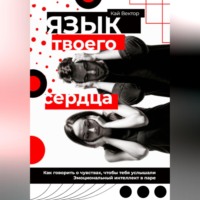 Язык твоего сердца. Как говорить о чувствах, чтобы тебя услышали. Эмоциональный интеллект в паре