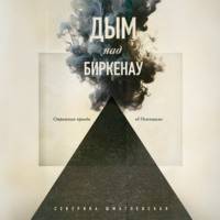 Дым над Биркенау. Страшная правда об Освенциме