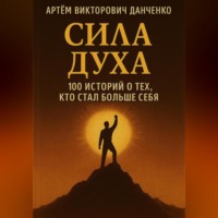 Сила духа. 100 историй о тех, кто стал больше себя