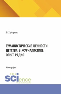 Гуманистические ценности детства в журналистике: опыт радио. (Бакалавриат, Магистратура). Монография.