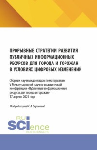Прорывные стратегии развития публичных информационных ресурсов для города и горожан в условиях цифровых изменений. (Аспирантура, Бакалавриат, Магистратура). Сборник статей.