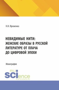 Невидимые нити: женские образы в русской литературе от плача до цифровой эпохи. (Аспирантура, Бакалавриат, Магистратура, Специалитет). Монография.