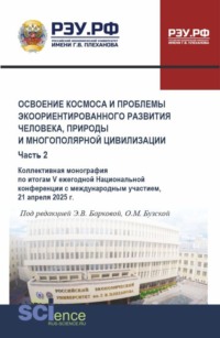 Освоение космоса и проблемы экоориентированного развития человека, природы и многополярной цивилизации. Часть 2. (Аспирантура, Магистратура). Монография.