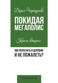 Покидая мегаполис. Книга вторая. Как переехать в деревню и не пожалеть?
