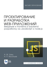 Проектирование и разработка web-приложений. Введение в frontend и backend разработку на JavaScript и node.js. Учебное пособие для вузов. 4-е издание, стереотипное