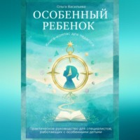 Особенный ребенок: книга-компас для педагога. Практическое руководство для специалистов, работающих с особенными детьми