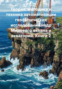 Теория, методика и техника автоматизации геофизических исследований недр Мирового океана и акваторий. Книга 2