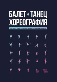 Балет. Танец. Хореография. Краткий словарь танцевальных терминов и понятий. 4-е издание, стереотипное