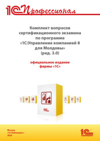 Комплект вопросов сертификационного экзамена «1С:Профессионал» по программе «1С:Управление компанией 8 для Молдовы» (ред. 3.0) с примерами решений (+ epub). Версия экзамена – сентябрь 2025 г.