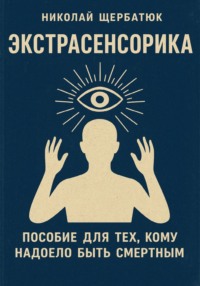 Экстрасенсорика: Пособие для тех, кому надоело быть Смертным