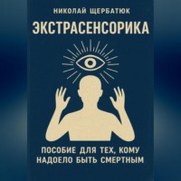 ЭКСТРАСЕНСОРИКА: ПОСОБИЕ ДЛЯ ТЕХ, КОМУ НАДОЕЛО БЫТЬ СМЕРТНЫМ