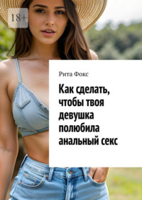 Как сделать, чтобы твоя девушка полюбила анальный секс