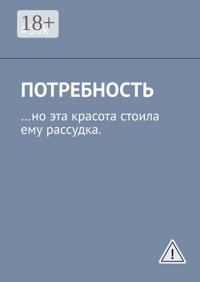 Потребность. …но эта красота стоила ему рассудка