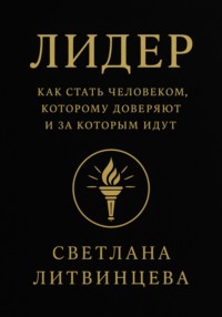Лидер. Как стать человеком, которому доверяют и за которым идут