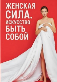 Женская сила. Искусство быть собой