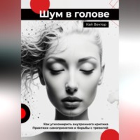 Шум в голове: Как утихомирить внутреннего критика. Практики самопринятия и борьбы с тревогой
