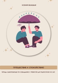 Тетрадь самопомощи по совладанию с тревогой для подростков 10-12 лет. Путешествие к спокойствию