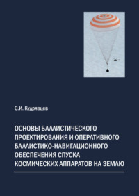 Основы баллистического проектирования и оперативного баллистико-навигационного обеспечения спуска космических аппаратов на Землю