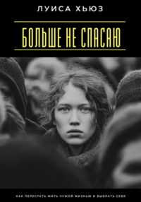 Больше не спасаю. Как перестать жить чужой жизнью и выбрать себя