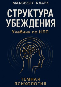 Структура убеждения. Учебник по НЛП. Серия «Тёмная психология»