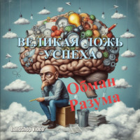 ВЕЛИКАЯ ЛОЖЬ УСПЕХА! Обман Разума