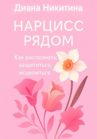 Нарцисс рядом. Как распознать, защититься, исцелиться