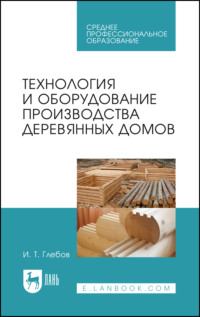 Технология и оборудование производства деревянных домов. Учебное пособие для СПО. 4-е издание, стереотипное