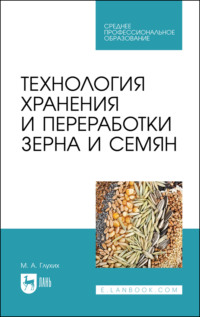 Технология хранения и переработки зерна и семян. Учебное пособие для СПО. 3-е издание, стереотипное