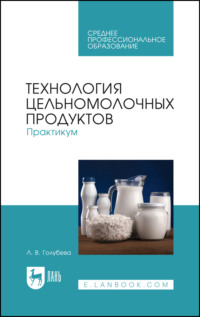 Технология цельномолочных продуктов. Практикум. Учебное пособие для СПО. 3-е издание, стереотипное
