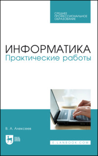 Информатика. Практические работы. Учебное пособие для СПО. 4-е издание, стереотипное